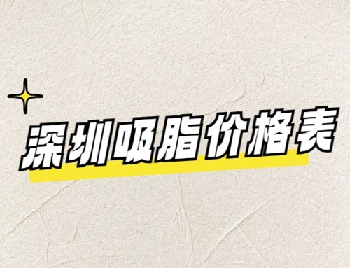 超全深圳吸脂收费价格表快提前收藏！水动力|5g天使光雕|负压吸脂价格直接看