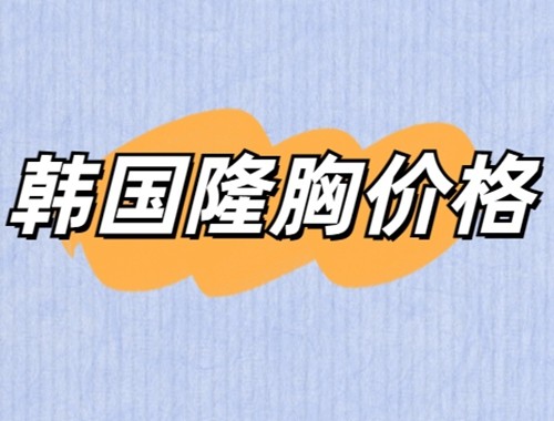 想知道韩国隆胸手术价格看这里不迷茫！还有内部韩国隆胸口碑医院名单