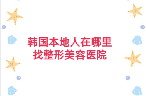 韩国本地人在哪里找整形美容医院？2024韩国十大整容医院功课分享【地址项目一应俱全】