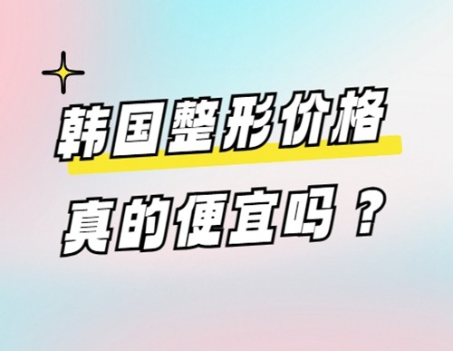 韩国整形贵还是国内整形贵？来看业内人士详细盘点2024韩国整形价格