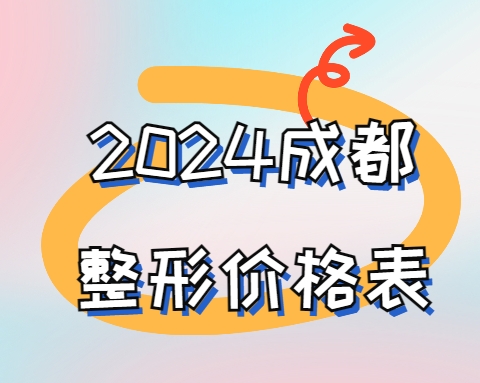 2024成都整形医院价格表已公示：祛眼袋/隆鼻/隆胸/吸脂价格一文掌握
