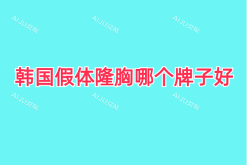 韩国假体隆胸哪个牌子好，有哪些？