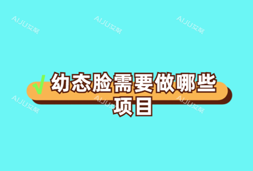 幼态脸需要做哪些项目